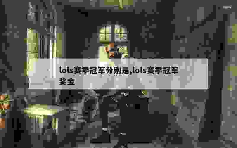 lols赛季冠军分别是,lols赛季冠军奖金