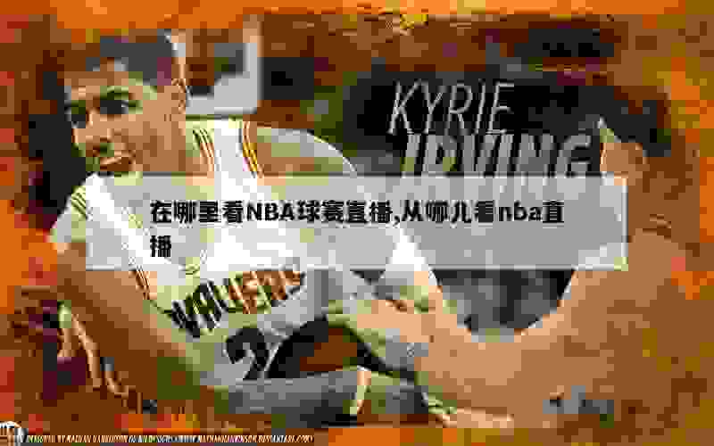 在哪里看NBA球赛直播,从哪儿看nba直播