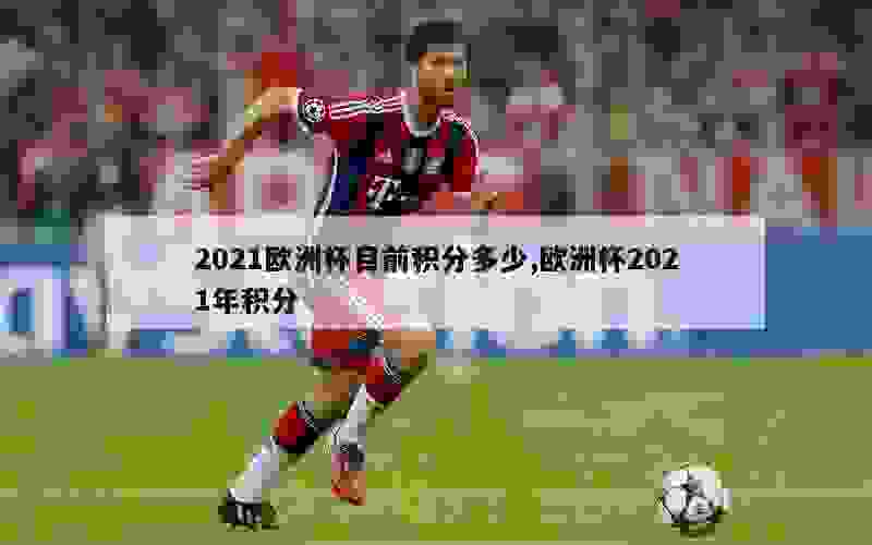 2021欧洲杯目前积分多少,欧洲杯2021年积分