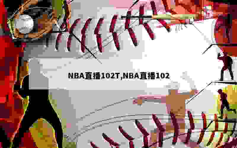 NBA直播102T,NBA直播102