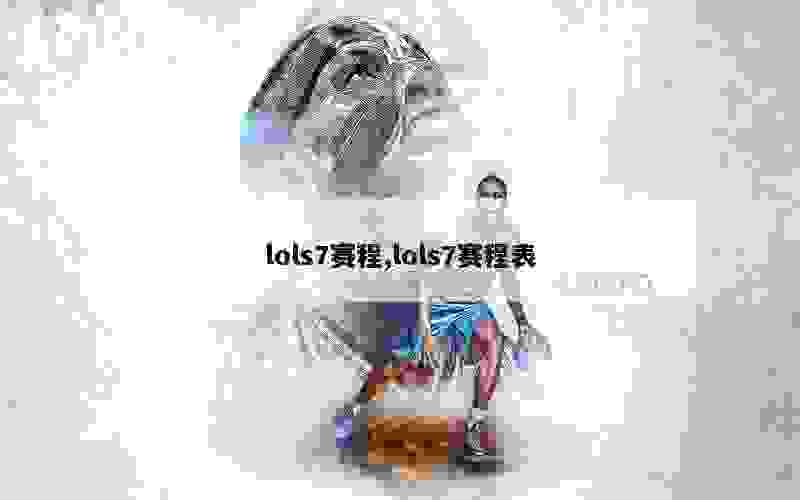 lols7赛程,lols7赛程表