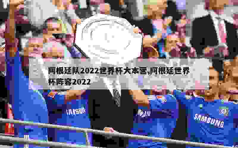 阿根廷队2022世界杯大本营,阿根廷世界杯阵容2022