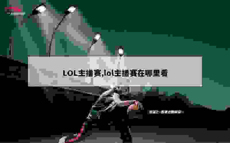 LOL主播赛,lol主播赛在哪里看