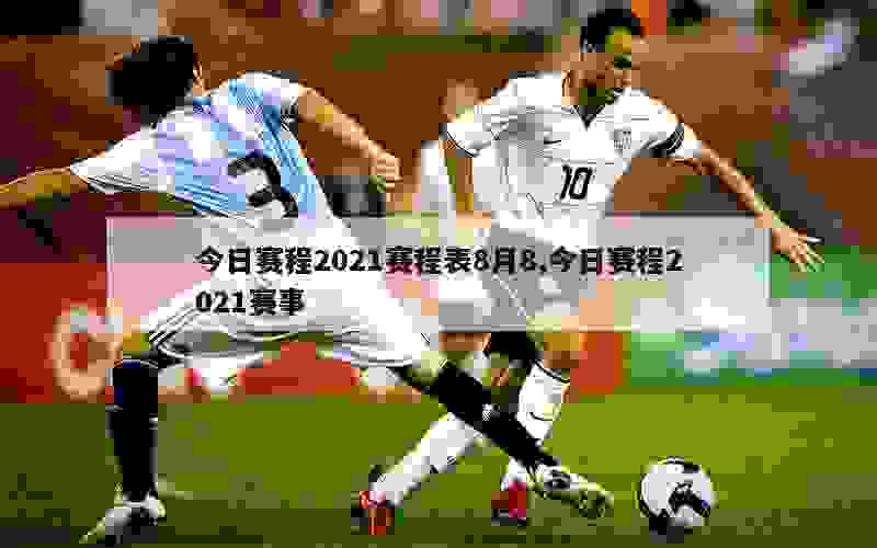 今日赛程2021赛程表8月8,今日赛程2021赛事