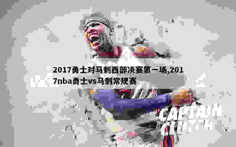 2017勇士对马刺西部决赛第一场,2017nba勇士vs马刺常规赛