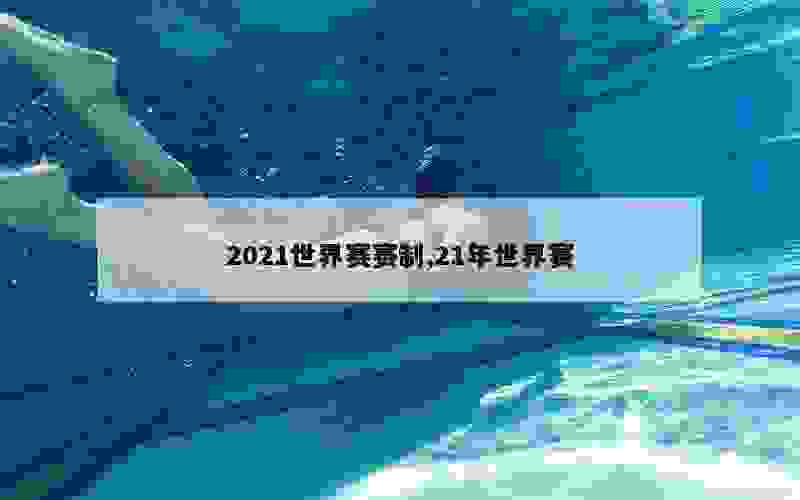 2021世界赛赛制,21年世界赛