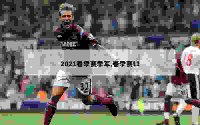 2021春季赛季军,春季赛t1