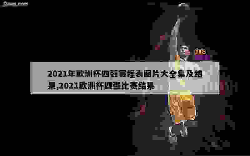 2021年欧洲杯四强赛程表图片大全集及结果,2021欧洲杯四强比赛结果