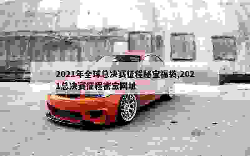 2021年全球总决赛征程秘宝福袋,2021总决赛征程密宝网址