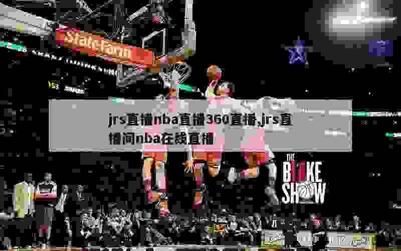 jrs直播nba直播360直播,jrs直播间nba在线直播