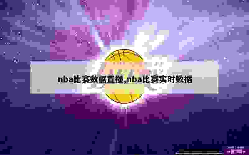 nba比赛数据直播,nba比赛实时数据