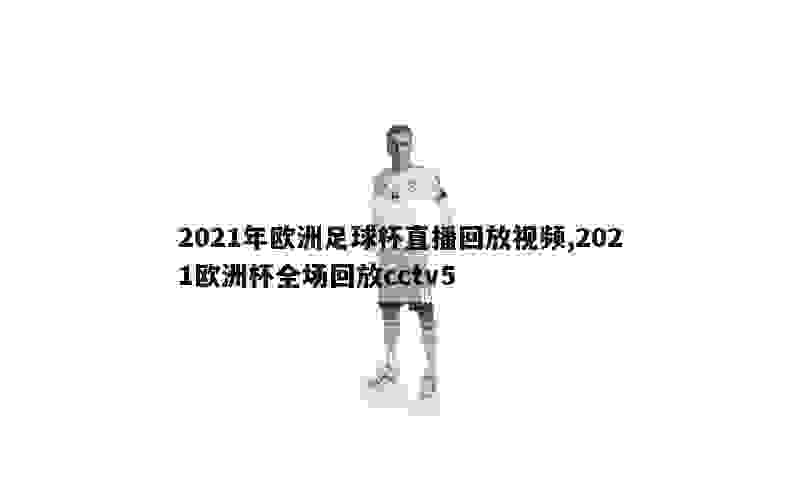 2021年欧洲足球杯直播回放视频,2021欧洲杯全场回放cctv5