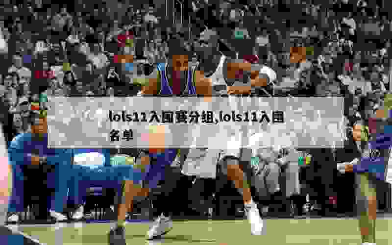 lols11入围赛分组,lols11入围名单