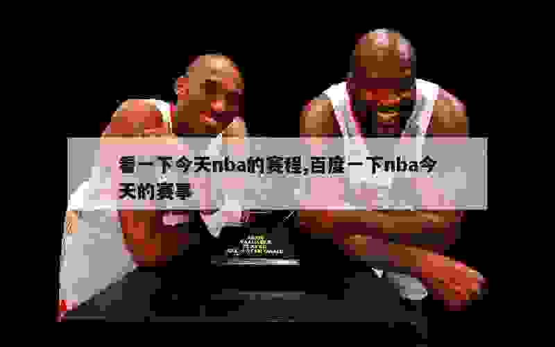 看一下今天nba的赛程,百度一下nba今天的赛事