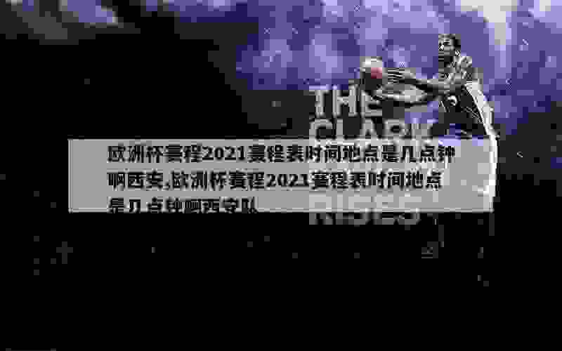 欧洲杯赛程2021赛程表时间地点是几点钟啊西安,欧洲杯赛程2021赛程表时间地点是几点钟啊西安队