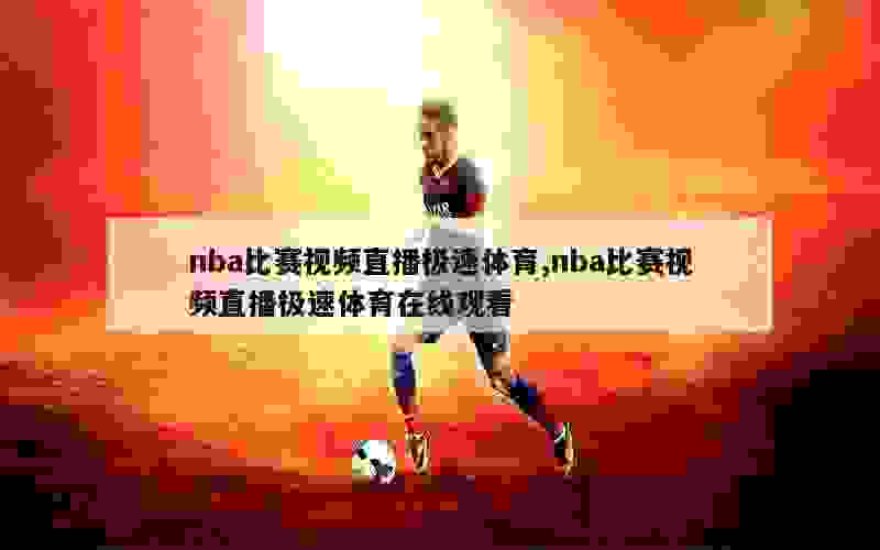 nba比赛视频直播极速体育,nba比赛视频直播极速体育在线观看