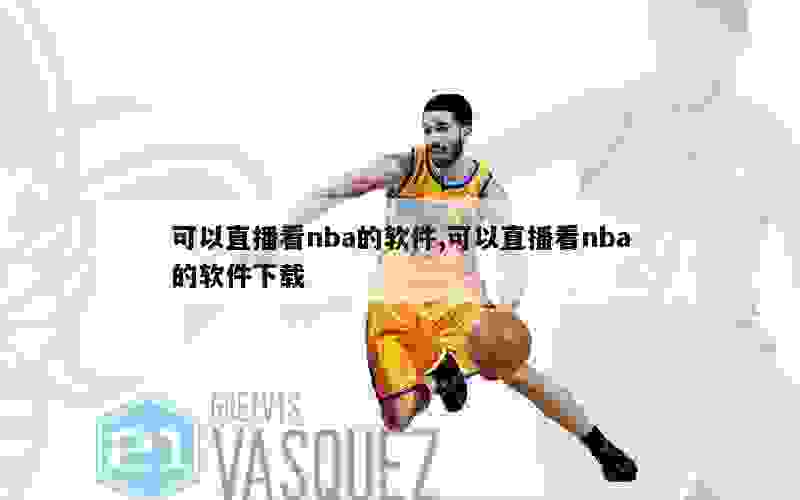 可以直播看nba的软件,可以直播看nba的软件下载