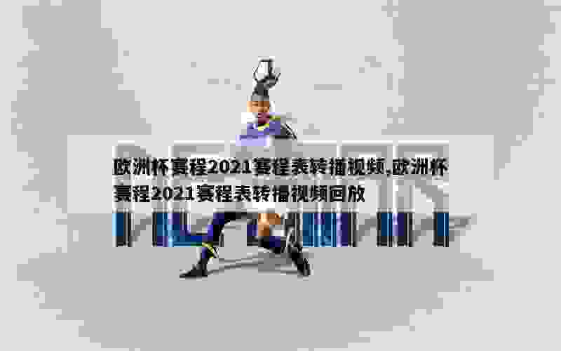 欧洲杯赛程2021赛程表转播视频,欧洲杯赛程2021赛程表转播视频回放