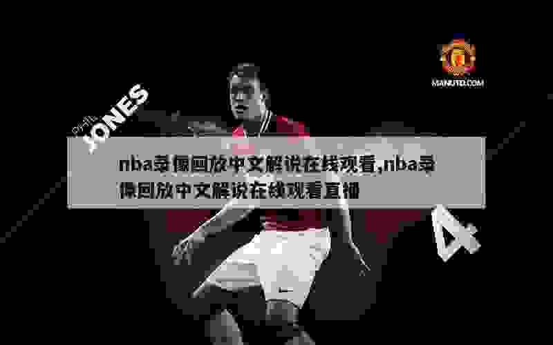 nba录像回放中文解说在线观看,nba录像回放中文解说在线观看直播