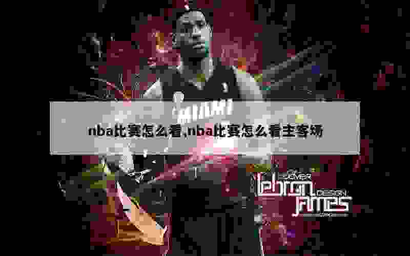 nba比赛怎么看,nba比赛怎么看主客场