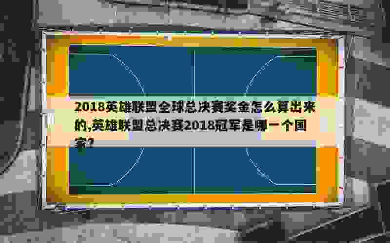 2018英雄联盟全球总决赛奖金怎么算出来的,英雄联盟总决赛2018冠军是哪一个国家?