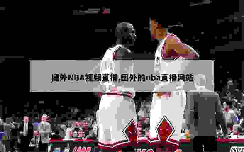 国外NBA视频直播,国外的nba直播网站