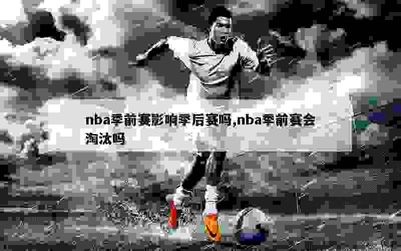 nba季前赛影响季后赛吗,nba季前赛会淘汰吗