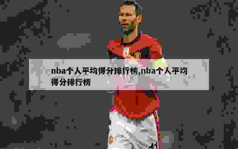 nba个人平均得分排行榜,nba个人平均得分排行榜