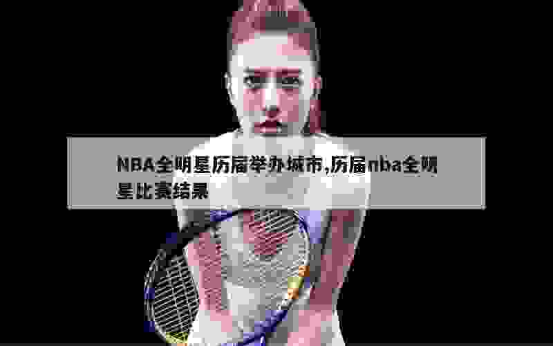 NBA全明星历届举办城市,历届nba全明星比赛结果