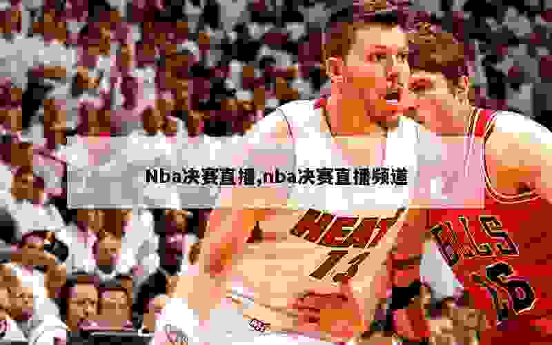 Nba决赛直播,nba决赛直播频道