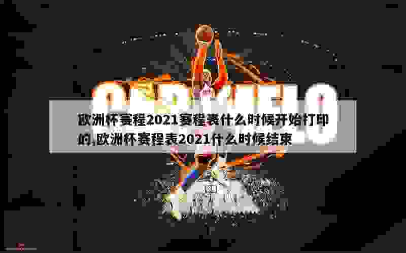 欧洲杯赛程2021赛程表什么时候开始打印的,欧洲杯赛程表2021什么时候结束