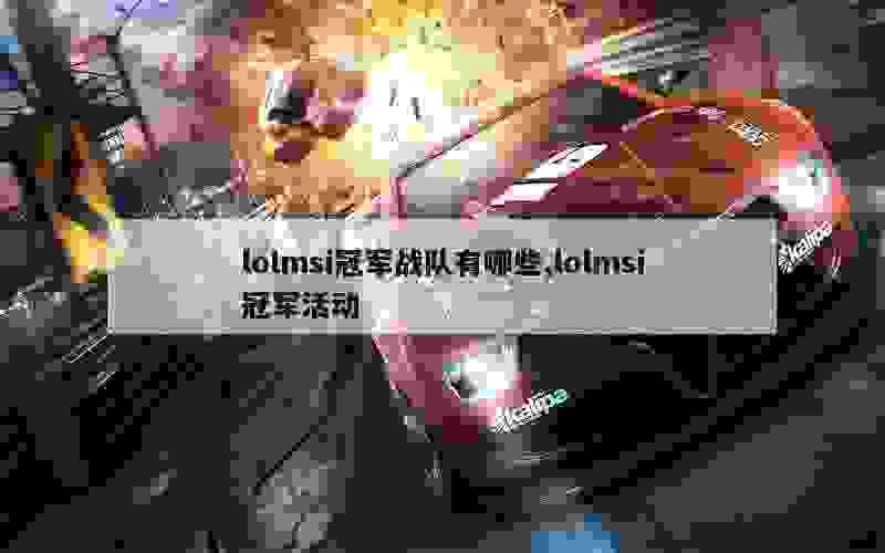 lolmsi冠军战队有哪些,lolmsi冠军活动