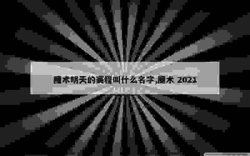 魔术明天的赛程叫什么名字,魔术 2021