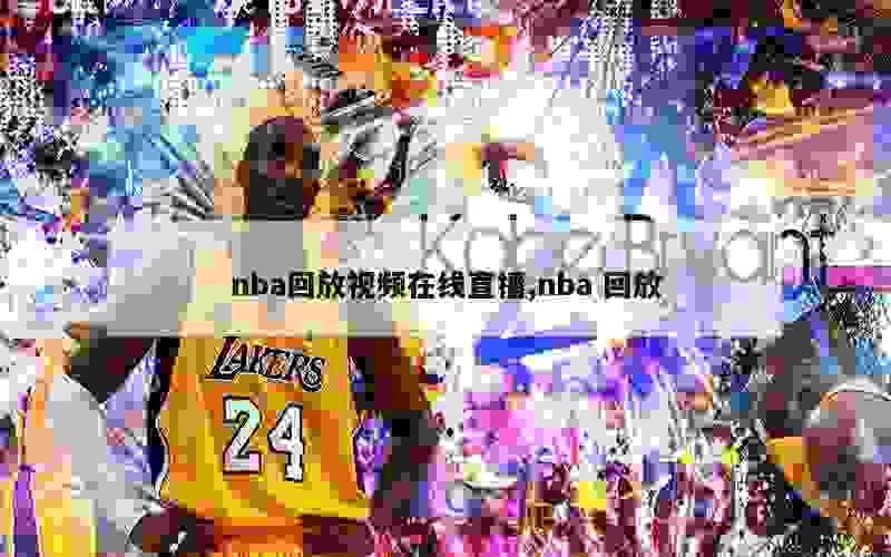 nba回放视频在线直播,nba 回放