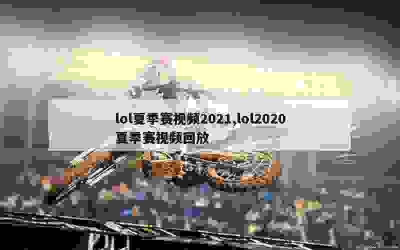 lol夏季赛视频2021,lol2020夏季赛视频回放