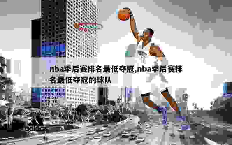 nba季后赛排名最低夺冠,nba季后赛排名最低夺冠的球队