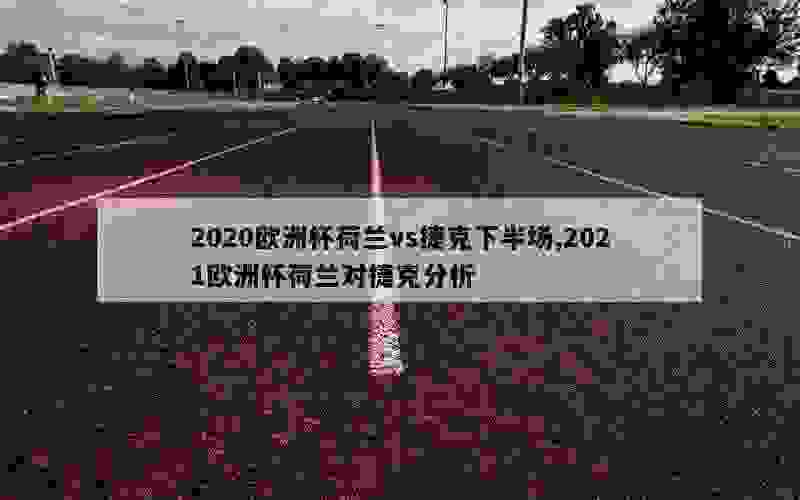 2020欧洲杯荷兰vs捷克下半场,2021欧洲杯荷兰对捷克分析