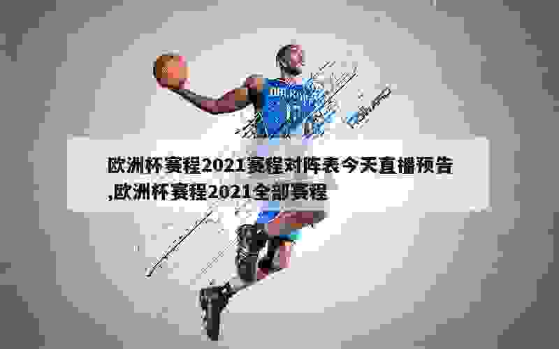 欧洲杯赛程2021赛程对阵表今天直播预告,欧洲杯赛程2021全部赛程