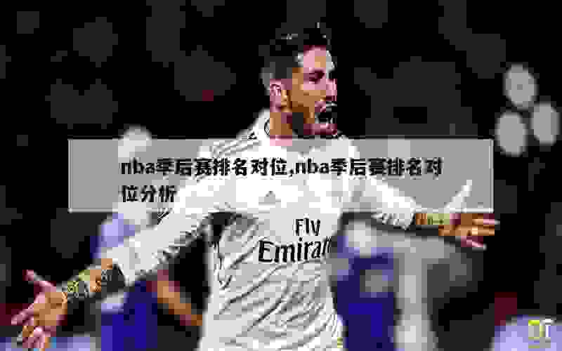 nba季后赛排名对位,nba季后赛排名对位分析