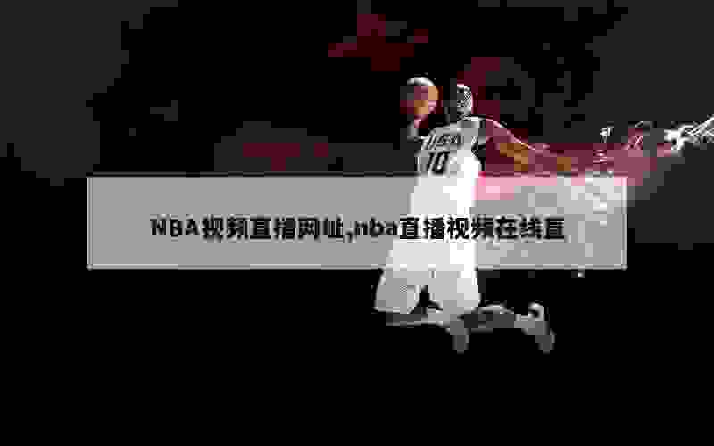 NBA视频直播网址,nba直播视频在线直