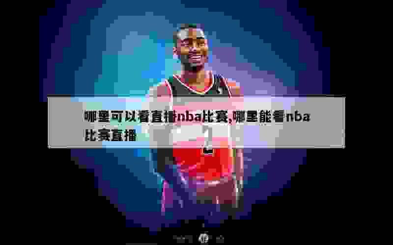 哪里可以看直播nba比赛,哪里能看nba比赛直播