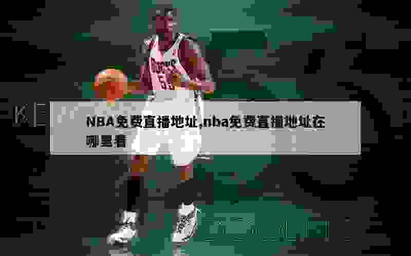 NBA免费直播地址,nba免费直播地址在哪里看