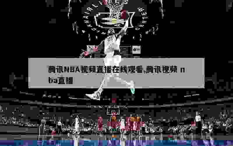 腾讯NBA视频直播在线观看,腾讯视频 nba直播