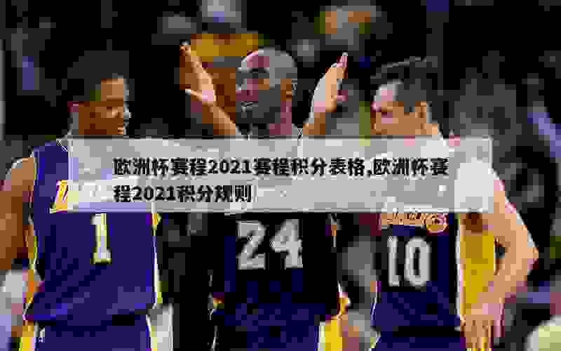 欧洲杯赛程2021赛程积分表格,欧洲杯赛程2021积分规则