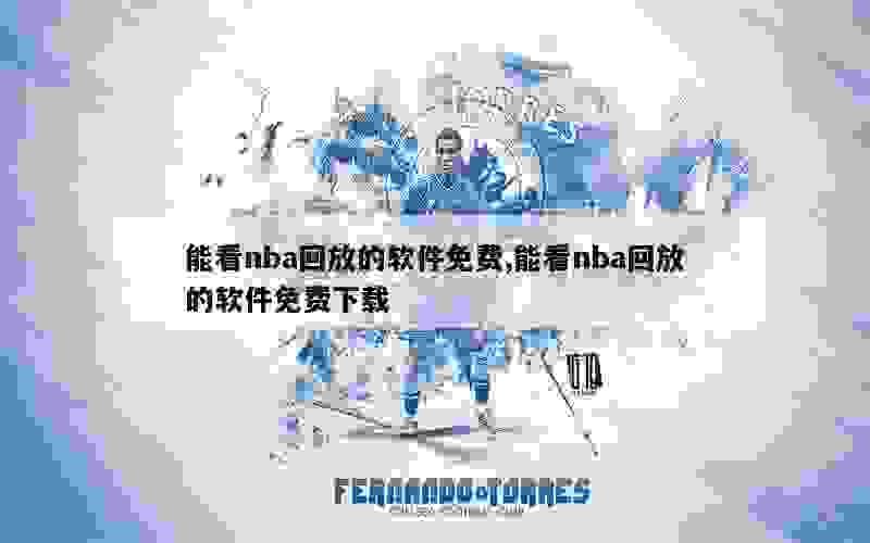 能看nba回放的软件免费,能看nba回放的软件免费下载