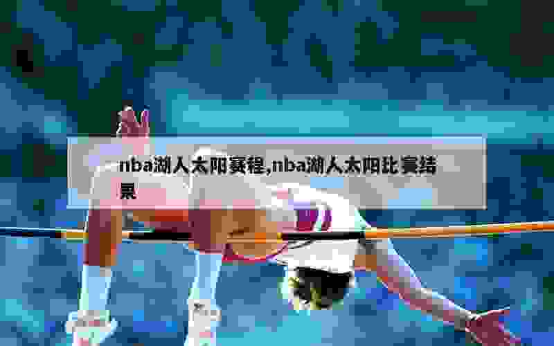 nba湖人太阳赛程,nba湖人太阳比赛结果