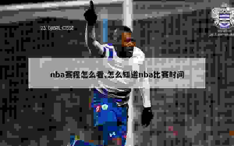 nba赛程怎么看,怎么知道nba比赛时间