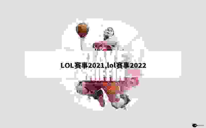 LOL赛事2021,lol赛事2022