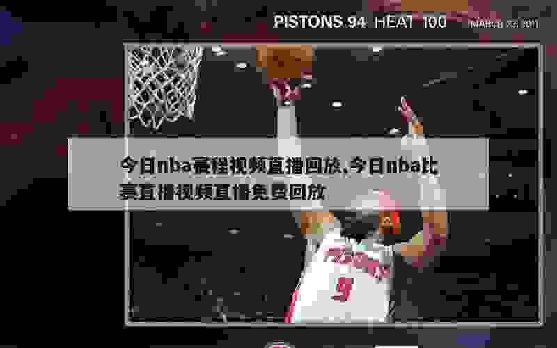 今日nba赛程视频直播回放,今日nba比赛直播视频直播免费回放