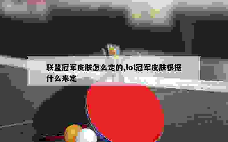 联盟冠军皮肤怎么定的,lol冠军皮肤根据什么来定